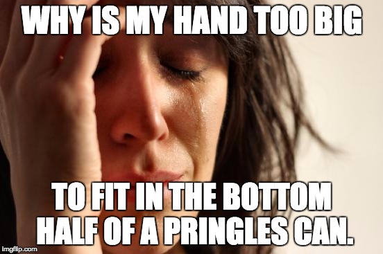 First World Problems | WHY IS MY HAND TOO BIG; TO FIT IN THE BOTTOM HALF OF A PRINGLES CAN. | image tagged in memes,first world problems | made w/ Imgflip meme maker