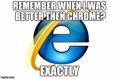 Internet Explorer Meme | REMEMBER WHEN I WAS BETTER THEN CHROME? EXACTLY | image tagged in memes,internet explorer | made w/ Imgflip meme maker