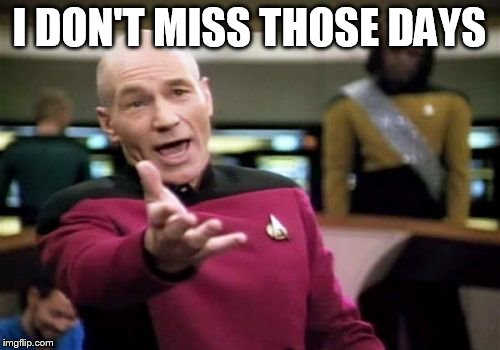 Picard Wtf Meme | I DON'T MISS THOSE DAYS | image tagged in memes,picard wtf | made w/ Imgflip meme maker