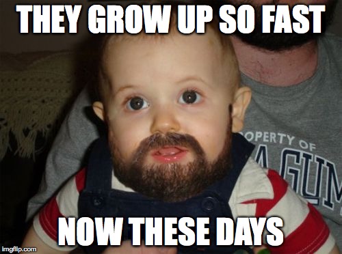 Beard Baby Meme | THEY GROW UP SO FAST; NOW THESE DAYS | image tagged in memes,beard baby | made w/ Imgflip meme maker