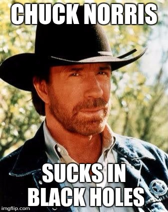 Chuck Norris | CHUCK NORRIS; SUCKS IN BLACK HOLES | image tagged in chuck norris | made w/ Imgflip meme maker