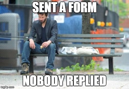 Sad Keanu | SENT A FORM; NOBODY REPLIED | image tagged in memes,sad keanu | made w/ Imgflip meme maker