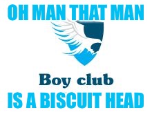 OH MAN THAT MAN; IS A BISCUIT HEAD | image tagged in boy club meme | made w/ Imgflip meme maker