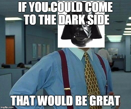 That Would Be Great Meme | IF YOU COULD COME TO THE DARK SIDE; THAT WOULD BE GREAT | image tagged in memes,that would be great | made w/ Imgflip meme maker