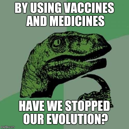 Philosoraptor | BY USING VACCINES AND MEDICINES; HAVE WE STOPPED OUR EVOLUTION? | image tagged in memes,philosoraptor | made w/ Imgflip meme maker