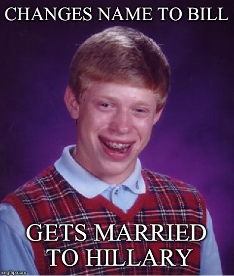 Bad Luck Brian Meme | CHANGES NAME TO BILL GETS MARRIED TO HILLARY | image tagged in memes,bad luck brian | made w/ Imgflip meme maker