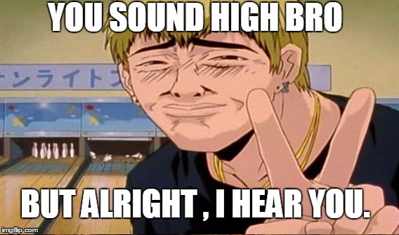when your friend is talking shit. | YOU SOUND HIGH BRO; BUT ALRIGHT , I HEAR YOU. | image tagged in brothers,friends,friendship,too damn high,crazy,talking shit | made w/ Imgflip meme maker