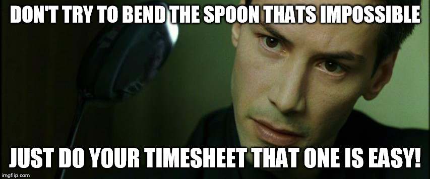 Another Timesheet Reminder | DON'T TRY TO BEND THE SPOON THATS IMPOSSIBLE; JUST DO YOUR TIMESHEET THAT ONE IS EASY! | image tagged in timesheet reminder | made w/ Imgflip meme maker