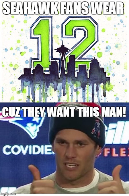 12 Is For Brady | SEAHAWK FANS WEAR; CUZ THEY WANT THIS MAN! | image tagged in seattle seahawks,new england patriots,tom brady,12 | made w/ Imgflip meme maker