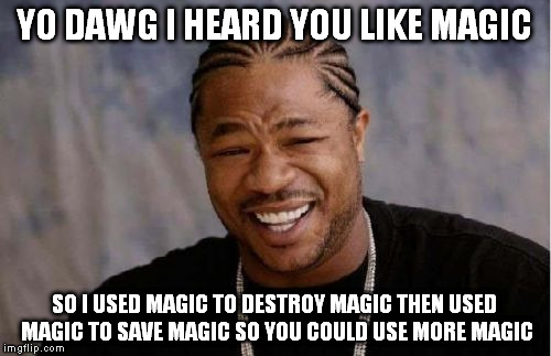 Yo Dawg Heard You Meme | YO DAWG I HEARD YOU LIKE MAGIC; SO I USED MAGIC TO DESTROY MAGIC THEN USED MAGIC TO SAVE MAGIC SO YOU COULD USE MORE MAGIC | image tagged in memes,yo dawg heard you | made w/ Imgflip meme maker