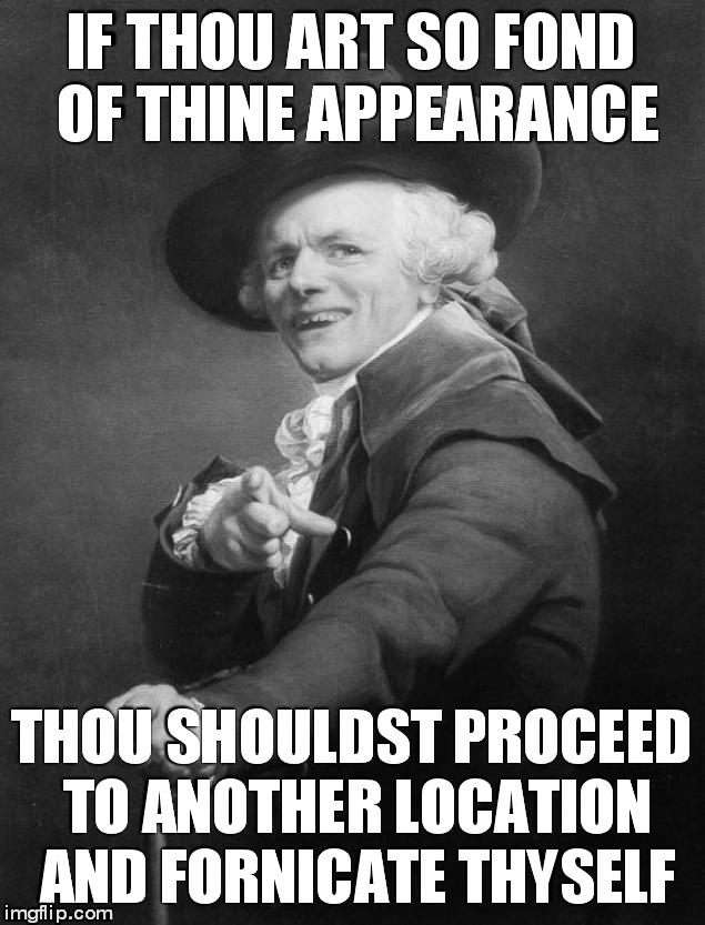 If only JB really sang like this... | IF THOU ART SO FOND OF THINE APPEARANCE; THOU SHOULDST PROCEED TO ANOTHER LOCATION AND FORNICATE THYSELF | image tagged in memes,joseph ducreux | made w/ Imgflip meme maker