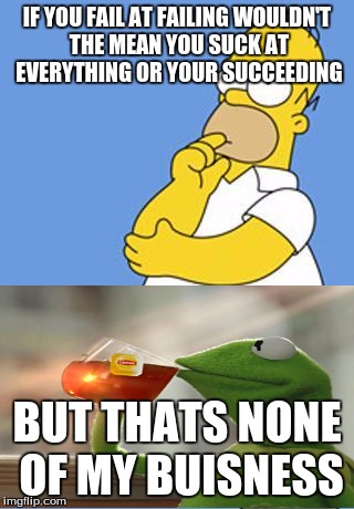 Homer Simpson Thinking | IF YOU FAIL AT FAILING WOULDN'T THE MEAN YOU SUCK AT EVERYTHING OR YOUR SUCCEEDING; BUT THATS NONE OF MY BUISNESS | image tagged in homer simpson thinking | made w/ Imgflip meme maker