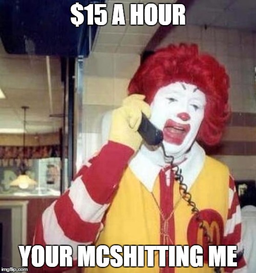 ronald mcdonalds call | $15 A HOUR; YOUR MCSHITTING ME | image tagged in ronald mcdonalds call | made w/ Imgflip meme maker