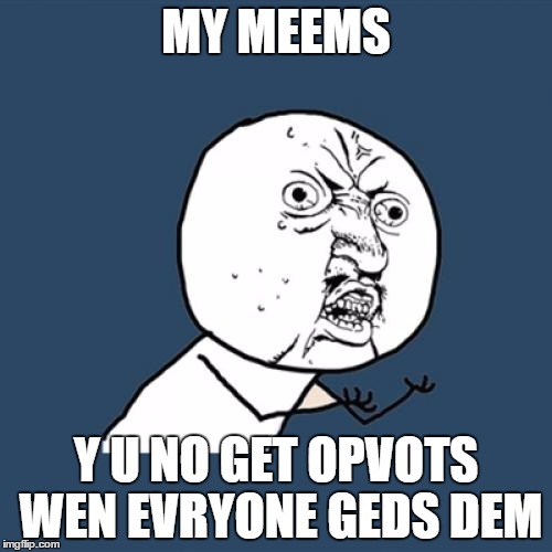 Y U No | MY MEEMS; Y U NO GET OPVOTS WEN EVRYONE GEDS DEM | image tagged in memes,y u no | made w/ Imgflip meme maker