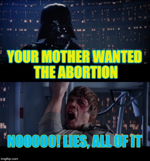 Star Wars No | YOUR MOTHER WANTED THE ABORTION; NOOOOO! LIES, ALL OF IT | image tagged in memes,star wars no | made w/ Imgflip meme maker