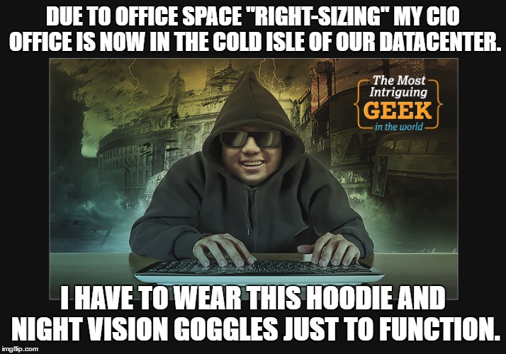 DUE TO OFFICE SPACE "RIGHT-SIZING" MY CIO OFFICE IS NOW IN THE COLD ISLE OF OUR DATACENTER. I HAVE TO WEAR THIS HOODIE AND NIGHT VISION GOGGLES JUST TO FUNCTION. | made w/ Imgflip meme maker