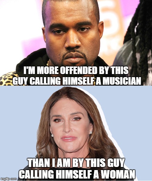 I'M MORE OFFENDED BY THIS GUY CALLING HIMSELF A MUSICIAN; THAN I AM BY THIS GUY CALLING HIMSELF A WOMAN | image tagged in kanye west,bruce jenner | made w/ Imgflip meme maker