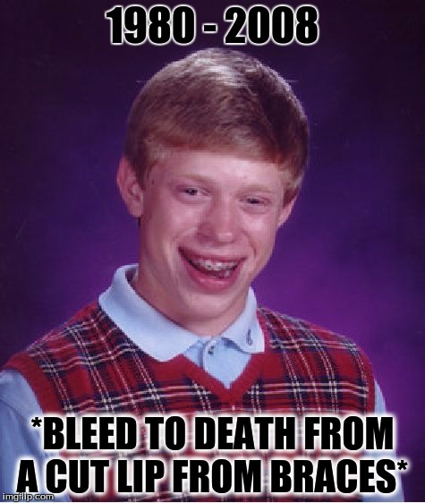 Bad Luck Brian Meme | 1980 - 2008; *BLEED TO DEATH FROM A CUT LIP FROM BRACES* | image tagged in memes,bad luck brian | made w/ Imgflip meme maker