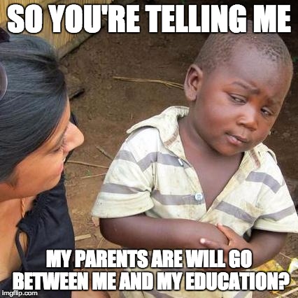 Third World Skeptical Kid Meme | SO YOU'RE TELLING ME; MY PARENTS ARE WILL GO BETWEEN ME AND MY EDUCATION? | image tagged in memes,third world skeptical kid | made w/ Imgflip meme maker