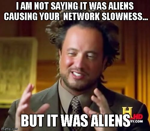 Ancient Aliens Meme | I AM NOT SAYING IT WAS ALIENS CAUSING YOUR  NETWORK SLOWNESS... BUT IT WAS ALIENS | image tagged in memes,ancient aliens | made w/ Imgflip meme maker