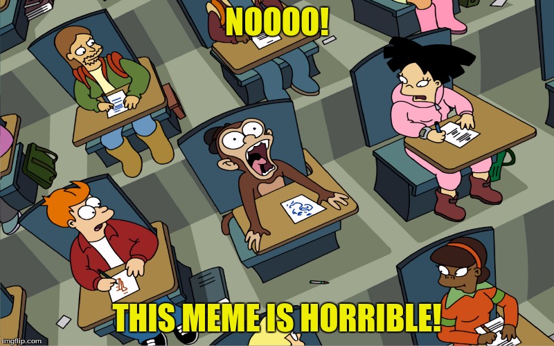Monkey madness | NOOOO! THIS MEME IS HORRIBLE! | image tagged in memes,futurama fry | made w/ Imgflip meme maker