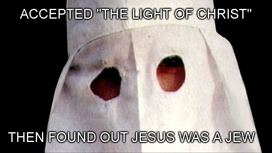 Ah just feel a bit CONFLICTED is all, Doc ... | ACCEPTED "THE LIGHT OF CHRIST"; THEN FOUND OUT JESUS WAS A JEW | image tagged in kkk,prejudice,religion,jesus,jewish,dark humor | made w/ Imgflip meme maker