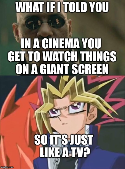 WHAT IF I TOLD YOU; IN A CINEMA YOU GET TO WATCH THINGS ON A GIANT SCREEN; SO IT'S JUST LIKE A TV? | image tagged in what if i told you | made w/ Imgflip meme maker