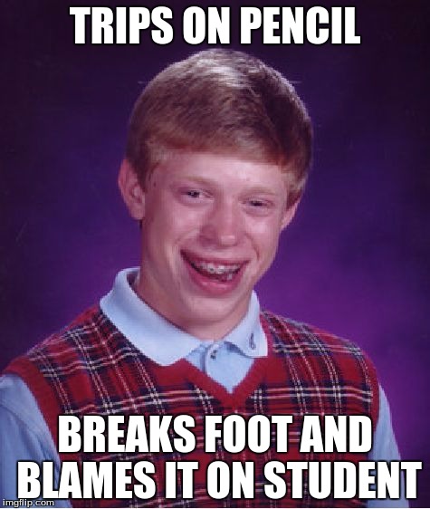 Bad Luck Brian Meme | TRIPS ON PENCIL; BREAKS FOOT AND BLAMES IT ON STUDENT | image tagged in memes,bad luck brian | made w/ Imgflip meme maker