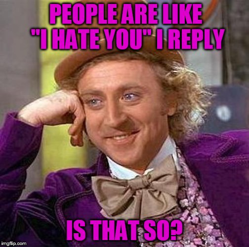 Trolls | PEOPLE ARE LIKE "I HATE YOU" I REPLY; IS THAT SO? | image tagged in memes,creepy condescending wonka | made w/ Imgflip meme maker