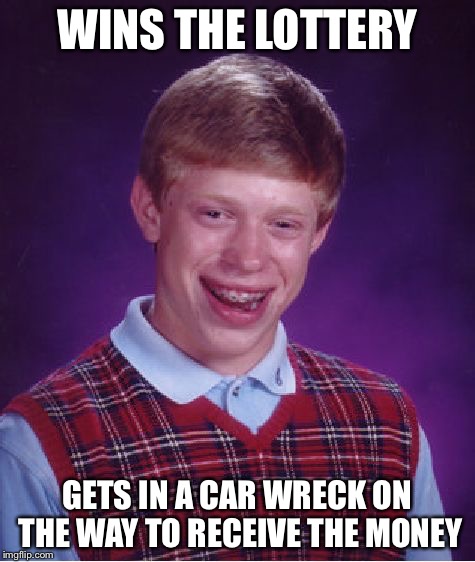 Bad Luck Brian | WINS THE LOTTERY; GETS IN A CAR WRECK ON THE WAY TO RECEIVE THE MONEY | image tagged in memes,bad luck brian | made w/ Imgflip meme maker