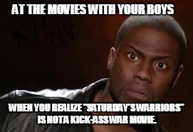 Kevin Hart Meme | AT THE MOVIES WITH YOUR BOYS; WHEN YOU REALIZE "SATURDAY'S WARRIORS" IS NOT A KICK-ASS WAR MOVIE. | image tagged in memes,kevin hart the hell | made w/ Imgflip meme maker