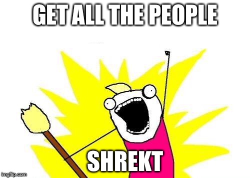 X All The Y Meme | GET ALL THE PEOPLE SHREKT | image tagged in memes,x all the y | made w/ Imgflip meme maker