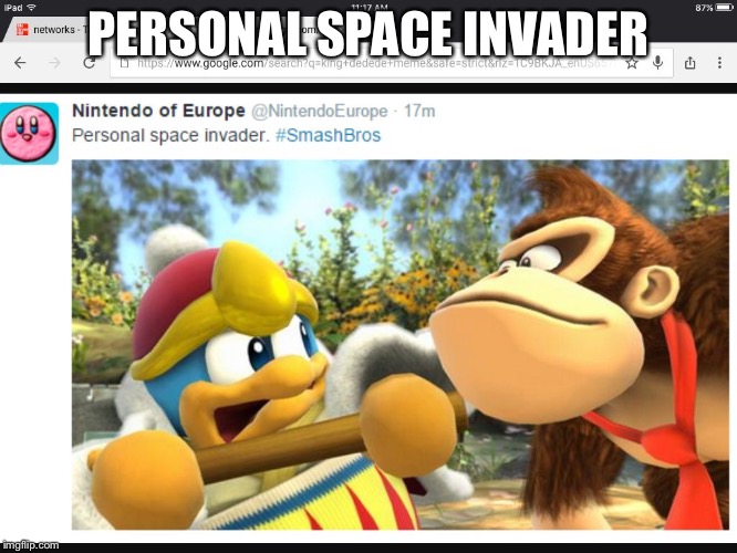 PERSONAL SPACE INVADER | image tagged in dedede | made w/ Imgflip meme maker
