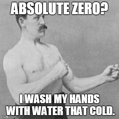 ABSOLUTE ZERO? I WASH MY HANDS WITH WATER THAT COLD. | image tagged in overly manly man,memes | made w/ Imgflip meme maker