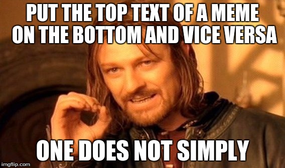 One Does Not Simply Meme | PUT THE TOP TEXT OF A MEME ON THE BOTTOM AND VICE VERSA; ONE DOES NOT SIMPLY | image tagged in memes,one does not simply | made w/ Imgflip meme maker