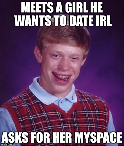 Bad Luck Brian | MEETS A GIRL HE WANTS TO DATE IRL; ASKS FOR HER MYSPACE | image tagged in memes,bad luck brian | made w/ Imgflip meme maker