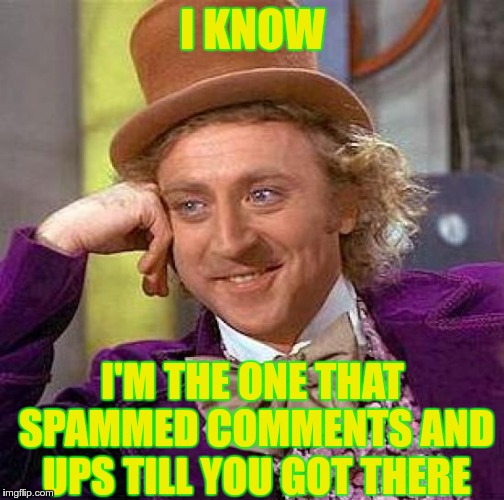 Creepy Condescending Wonka Meme | I KNOW I'M THE ONE THAT SPAMMED COMMENTS AND UPS TILL YOU GOT THERE | image tagged in memes,creepy condescending wonka | made w/ Imgflip meme maker