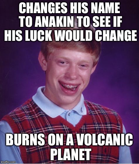 Bad Luck Brian | CHANGES HIS NAME TO ANAKIN TO SEE IF HIS LUCK WOULD CHANGE; BURNS ON A VOLCANIC PLANET | image tagged in memes,bad luck brian | made w/ Imgflip meme maker