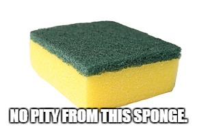 NO PITY FROM THIS SPONGE. | made w/ Imgflip meme maker