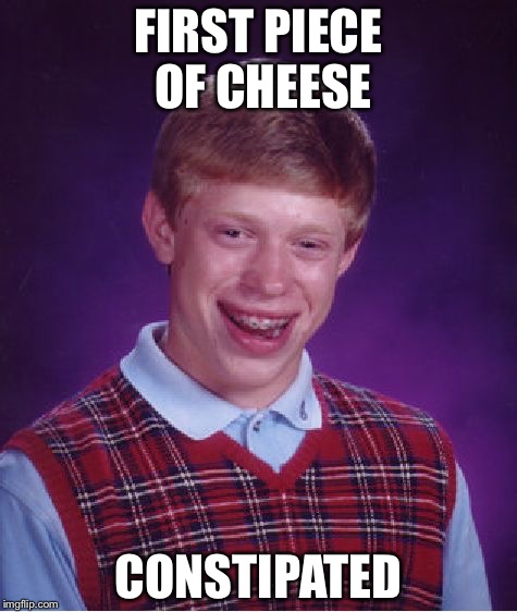 Bad Luck Brian | FIRST PIECE OF CHEESE; CONSTIPATED | image tagged in memes,bad luck brian | made w/ Imgflip meme maker