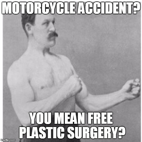 Here's a tip but please, don't try it. | MOTORCYCLE ACCIDENT? YOU MEAN FREE PLASTIC SURGERY? | image tagged in memes,overly manly man,funny memes | made w/ Imgflip meme maker