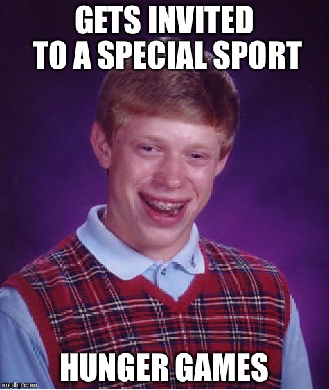 Bad Luck Brian | GETS INVITED TO A SPECIAL SPORT; HUNGER GAMES | image tagged in memes,bad luck brian | made w/ Imgflip meme maker