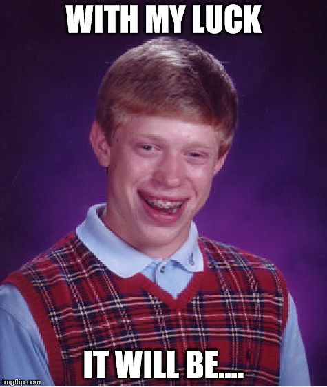 Bad Luck Brian Meme | WITH MY LUCK IT WILL BE.... | image tagged in memes,bad luck brian | made w/ Imgflip meme maker