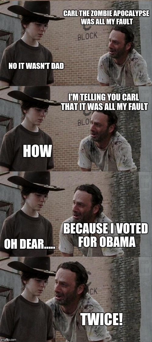 Rick and Carl Long | CARL THE ZOMBIE APOCALYPSE WAS ALL MY FAULT; NO IT WASN'T DAD; I'M TELLING YOU CARL THAT IT WAS ALL MY FAULT; HOW; BECAUSE I VOTED FOR OBAMA; OH DEAR..... TWICE! | image tagged in memes,rick and carl long | made w/ Imgflip meme maker