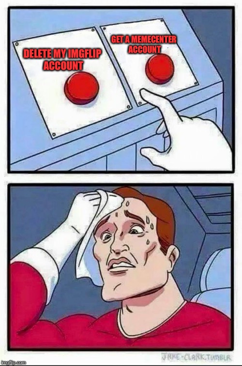 Two Buttons | GET A MEMECENTER ACCOUNT; DELETE MY IMGFLIP ACCOUNT | image tagged in hard choice to make | made w/ Imgflip meme maker