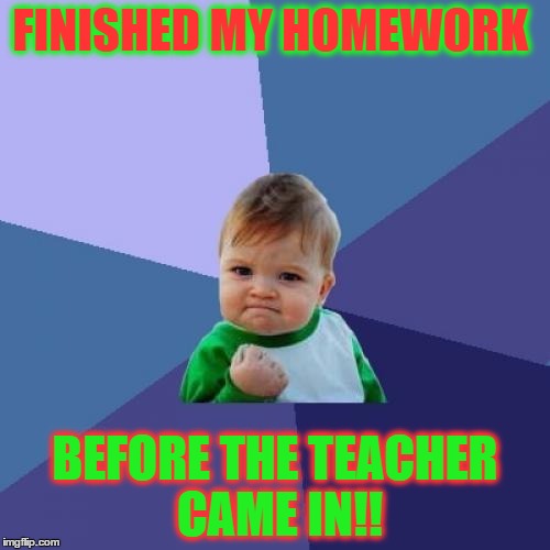Success Kid Meme | FINISHED MY HOMEWORK; BEFORE THE TEACHER CAME IN!! | image tagged in memes,success kid | made w/ Imgflip meme maker
