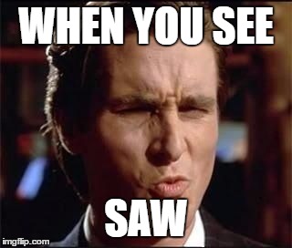 good one | WHEN YOU SEE; SAW | image tagged in good one | made w/ Imgflip meme maker