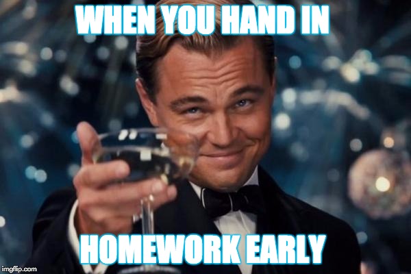 Leonardo Dicaprio Cheers | WHEN YOU HAND IN; HOMEWORK EARLY | image tagged in memes,leonardo dicaprio cheers | made w/ Imgflip meme maker