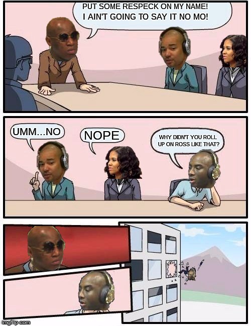 All do Respeck... but | PUT SOME RESPECK ON MY NAME! I AIN'T GOING TO SAY IT NO MO! UMM...NO; NOPE; WHY DIDN'T YOU ROLL UP ON ROSS LIKE THAT? | image tagged in funny | made w/ Imgflip meme maker