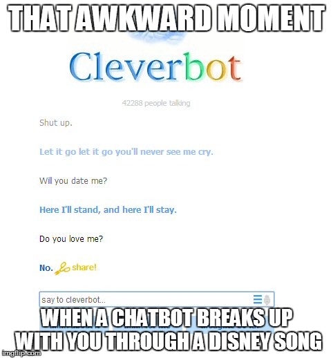 THAT AWKWARD MOMENT; WHEN A CHATBOT BREAKS UP WITH YOU THROUGH A DISNEY SONG | image tagged in cleverbot,forever alone | made w/ Imgflip meme maker